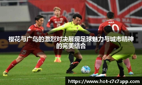 樱花与广岛的激烈对决展现足球魅力与城市精神的完美结合